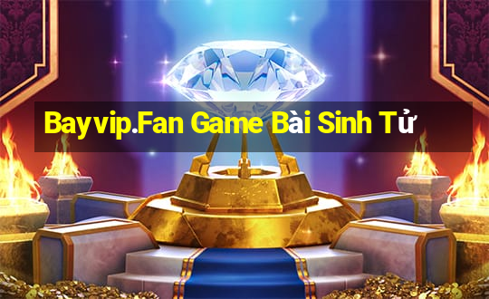 Bayvip.Fan Game Bài Sinh Tử