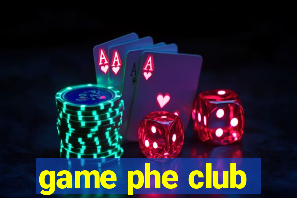 game phe club