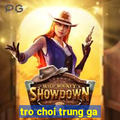 tro choi trung ga