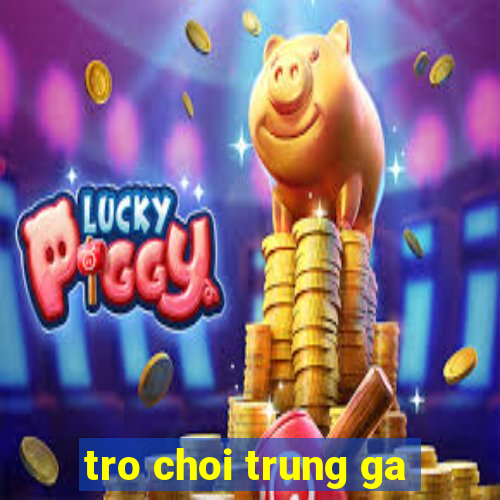 tro choi trung ga