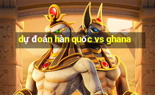 dự đoán hàn quốc vs ghana