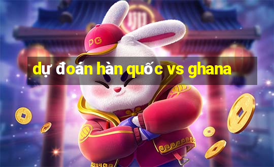 dự đoán hàn quốc vs ghana