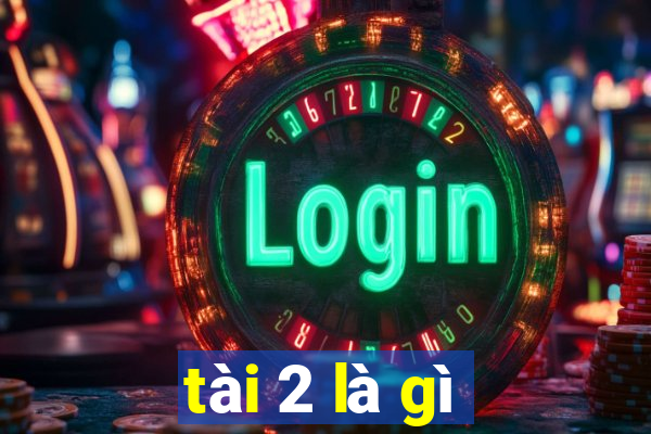 tài 2 là gì