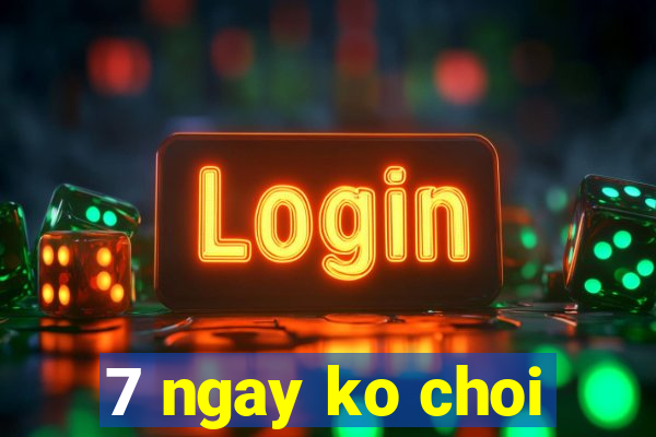 7 ngay ko choi