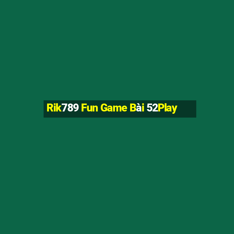 Rik789 Fun Game Bài 52Play