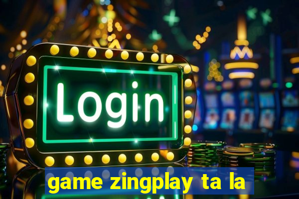 game zingplay ta la