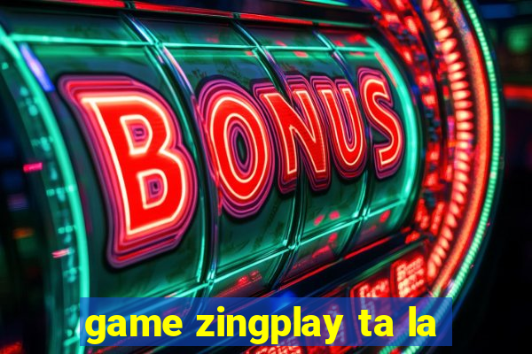 game zingplay ta la