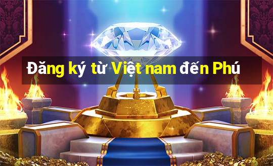 Đăng ký từ Việt nam đến Phú