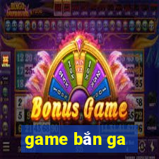 game bắn ga