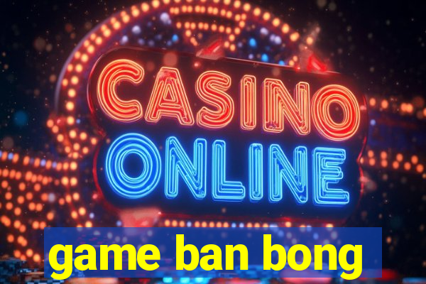 game ban bong