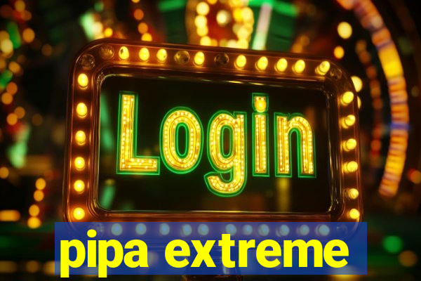 pipa extreme