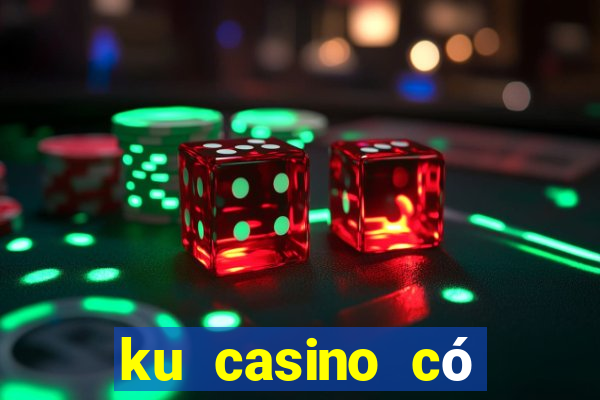 ku casino có lừa đảo không