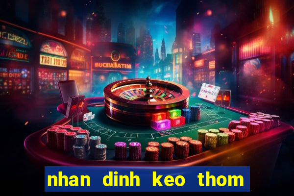 nhan dinh keo thom dem nay