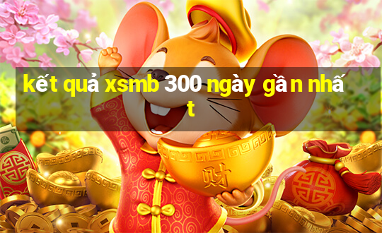 kết quả xsmb 300 ngày gần nhất