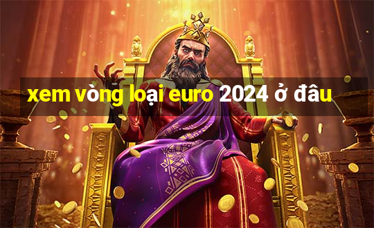 xem vòng loại euro 2024 ở đâu