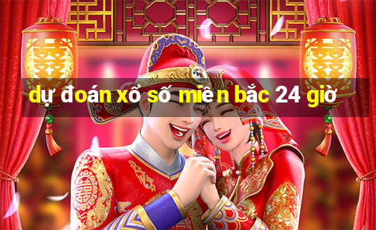 dự đoán xổ số miền bắc 24 giờ