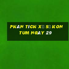 Phân tích Xổ Số kon tum ngày 29