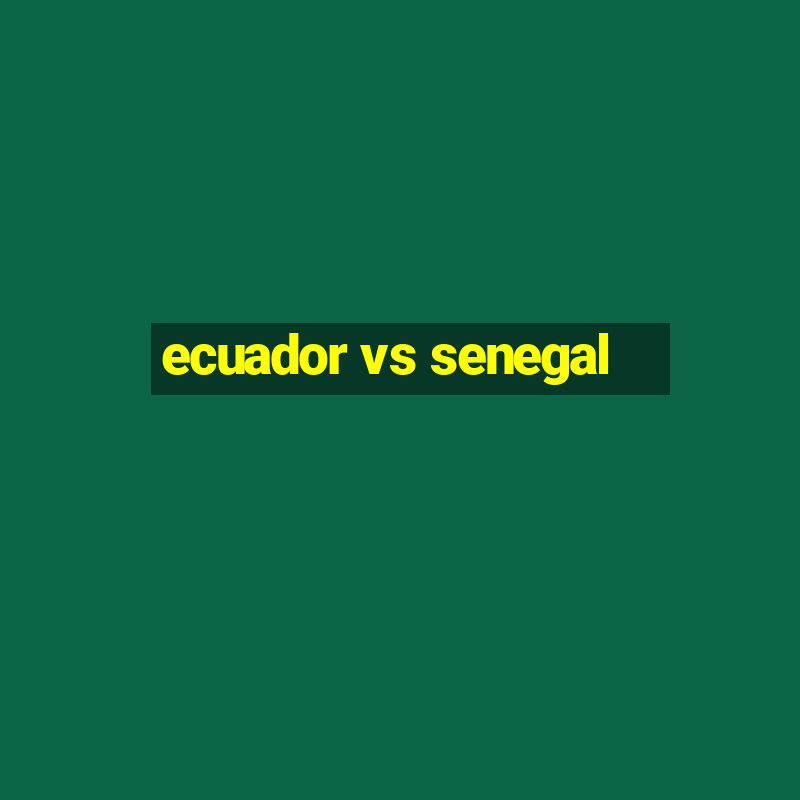 ecuador vs senegal