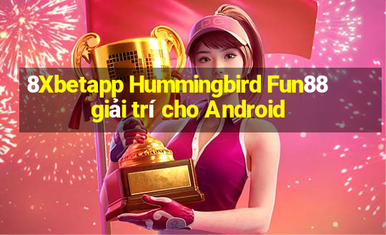 8Xbetapp Hummingbird Fun88 giải trí cho Android