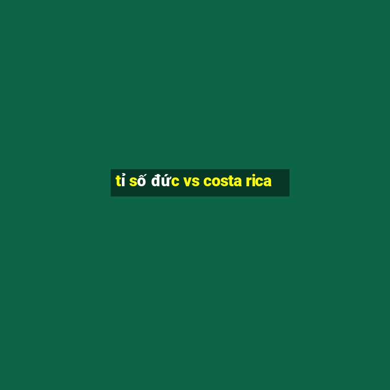 tỉ số đức vs costa rica