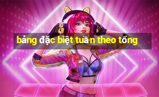 bảng đặc biệt tuần theo tổng