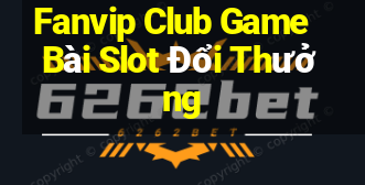 Fanvip Club Game Bài Slot Đổi Thưởng