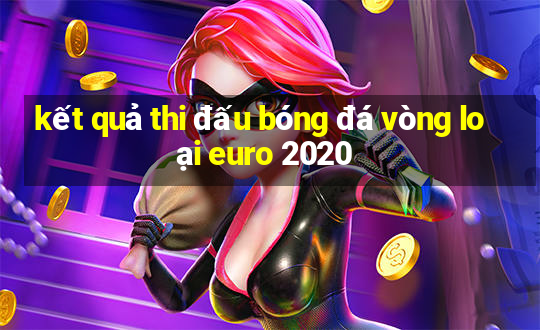 kết quả thi đấu bóng đá vòng loại euro 2020