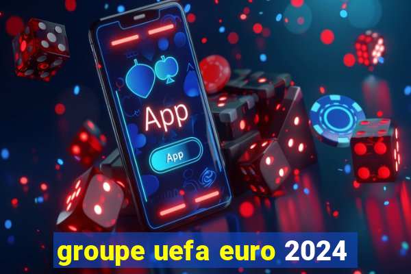 groupe uefa euro 2024