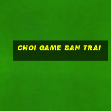 choi game ban trai