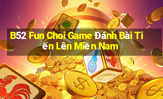 B52 Fun Choi Game Đánh Bài Tiến Lên Miền Nam