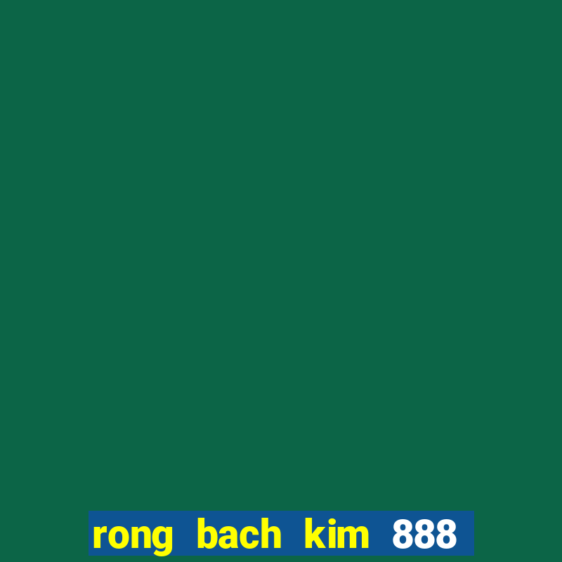 rong bach kim 888 hom nay