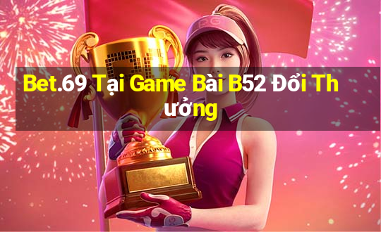 Bet.69 Tại Game Bài B52 Đổi Thưởng