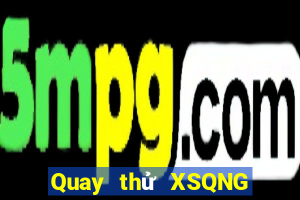 Quay thử XSQNG Thứ 7