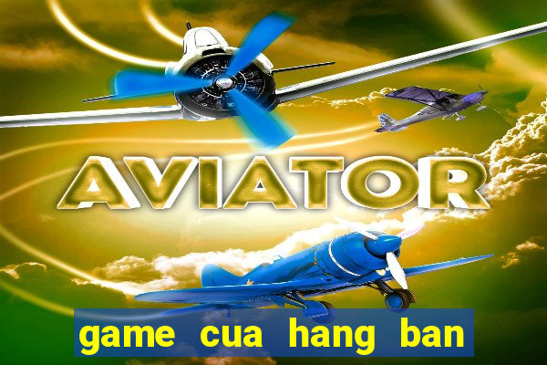 game cua hang ban gau bong