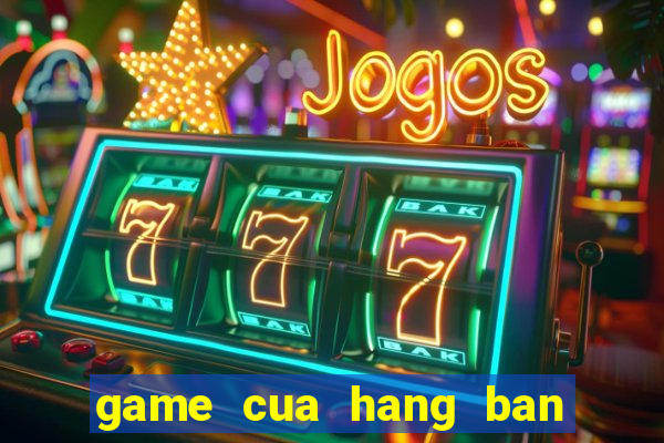 game cua hang ban gau bong