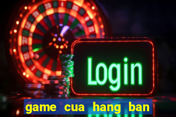 game cua hang ban gau bong