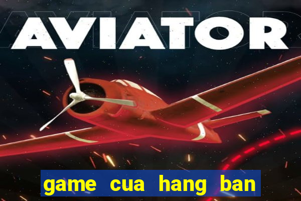 game cua hang ban gau bong