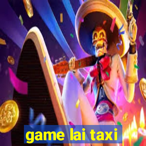 game lai taxi