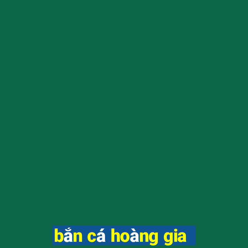 ban ca hoang gia