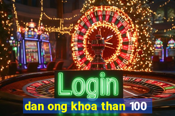 dan ong khoa than 100