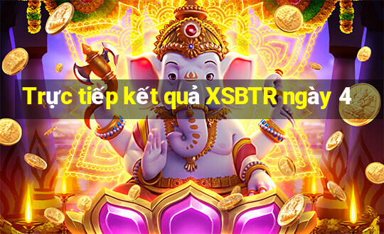 Trực tiếp kết quả XSBTR ngày 4