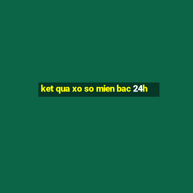 ket qua xo so mien bac 24h