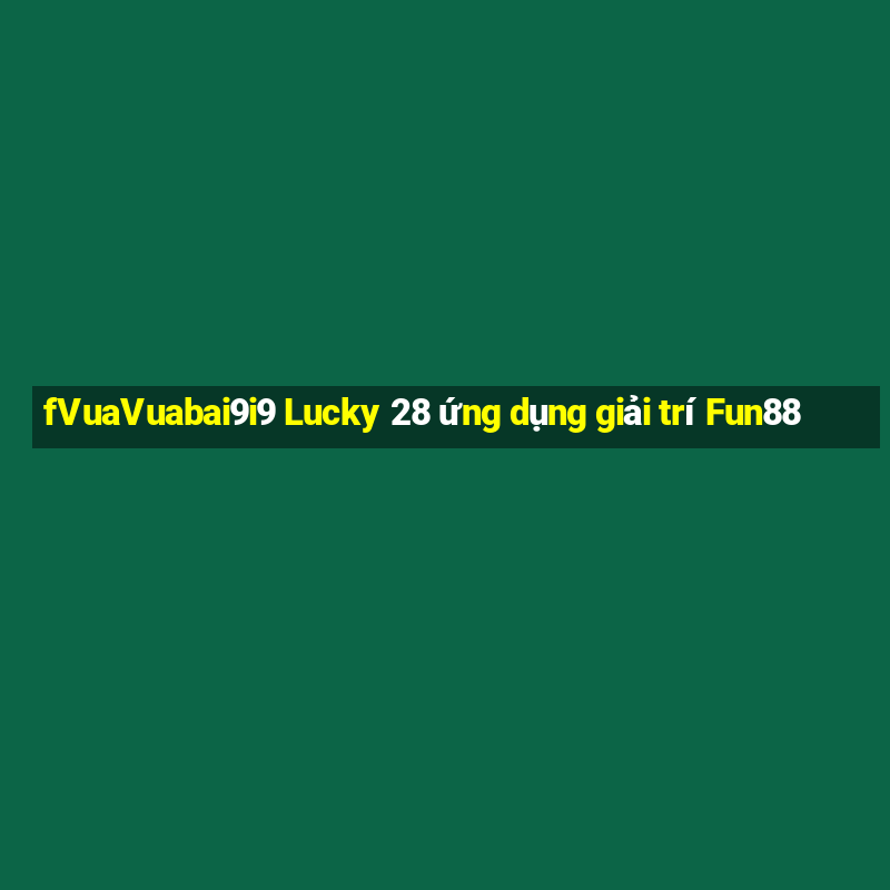 fVuaVuabai9i9 Lucky 28 ứng dụng giải trí Fun88