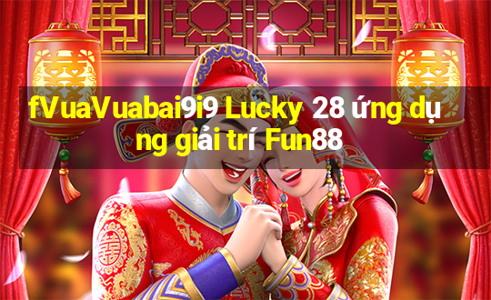 fVuaVuabai9i9 Lucky 28 ứng dụng giải trí Fun88