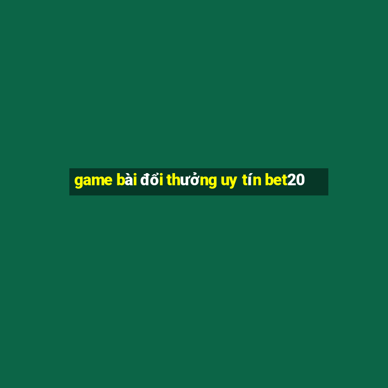 game bài đổi thưởng uy tín bet20