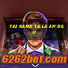 tai game ta la an dau