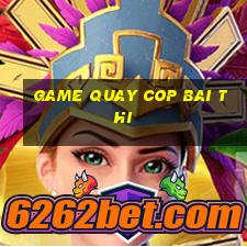 game quay cop bai thi