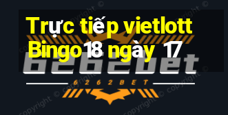 Trực tiếp vietlott Bingo18 ngày 17