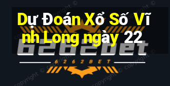 Dự Đoán Xổ Số Vĩnh Long ngày 22