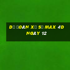 Dự Đoán Xổ Số max 4d ngày 12